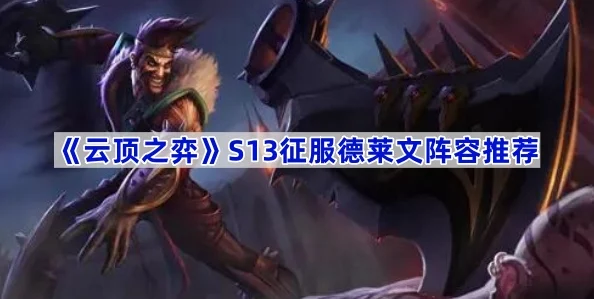 《金铲铲之战》S13赛季征服德莱文阵容深度玩法攻略,网友热评:上分利器! 《金铲铲之战》S13赛季征服德莱文阵容深度玩法攻略,网友热评:上分利器!