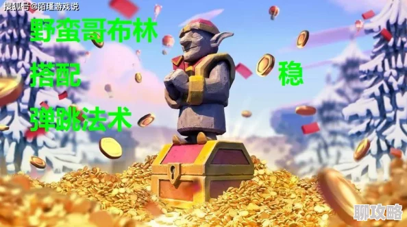 部落冲突攻略：揭秘哥布林弹跳流克星，大神实战经验分享获网友好评