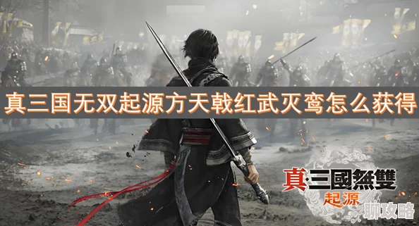 真三国无双起源，方天戟解锁攻略，红武灭鸾获取全解析与技巧详解